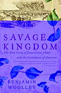 Savage Kingdom The True Story of Jamestown 1607 & the Settlement of America