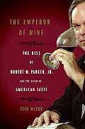 Emperor Of Wine The Rise Of Robert M Parker Jr & the Reign of American Taste