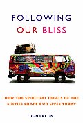 Following Our Bliss How the Spiritual Ideals of the Sixties Shape Our Lives Today