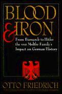 Blood & Iron From Bismarck to Hitler the Von Moltke Familys Impact on German History