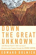 Down The Great Unknown John Wesley Powells 1869 Journey of Discovery & Tragedy Through the Grand Canyon