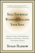 Sell Yourself Without Selling Your Soul A Womans Guide to Promoting Herself Her Business Her Product or Her Cause with Integrity & Spirit