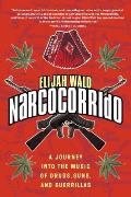 Narcocorrido A Journey Into the Music of Drugs Guns & Guerrillas