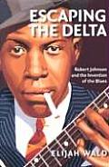 Escaping the Delta Robert Johnson & the Invention of the Blues