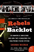 Rebels on the Backlot Six Maverick Directors & How They Conquered the Hollywood Studio System