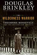 Wilderness Warrior Theodore Roosevelt & the Crusade for America 1858 1919