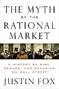 Myth of the Rational Market A History of Risk Reward & Delusion on Wall Street