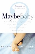 Maybe Baby 28 Writers Tell the Truth about Skepticism Infertility Baby Lust Childlessness Ambivalence & How They Made the