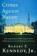 Crimes Against Nature How George W Bush & His Corporate Pals Are Plundering the Country & Hijacking Our Democracy