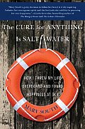 The Cure for Anything Is Salt Water: How I Threw My Life Overboard and Found Happiness at Sea