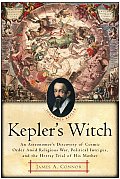 Keplers Witch An Astronomers Discovery of Cosmic Order Amid Religious War Political Intrigue & the Heresy Trial of His Mother