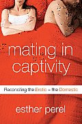 Mating in Captivity Reconciling the Erotic the Domestic