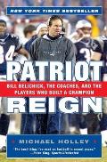 Patriot Reign Bill Belichick the Coaches & the Players Who Built a Champion