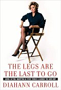 Legs Are the Last to Go Aging Acting Marrying & Other Things I Learned the Hard Way