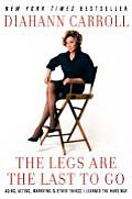 Legs are the Last to Go Aging Acting Marrying & Other Things I Learned the Hard Way