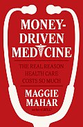 Money Driven Medicine The Real Reason Health Care Costs So Much