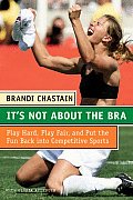 Its Not about the Bra Play Hard Play Fair & Put the Fun Back Into Competitive Sports