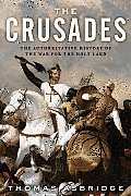Crusades The Authoritative History of the War for the Holy Land