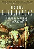 Becoming Charlemagne Europe Baghdad & the Empires of A D 800