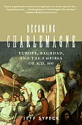 Becoming Charlemagne Europe Baghdad & the Empires of A D 800
