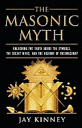 The Masonic Myth: Unlocking the Truth about the Symbols, the Secret Rites, and the History of Freemasonry