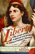 Liberty The Lives & Times of Six Women in Revolutionary France