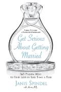 Get Serious about Getting Married: 365 Proven Ways to Find Love in Less Than a Year