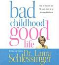 Bad Childhood Good Life How to Blossom & Thrive in Spite of an Unhappy Childhood