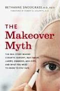 Makeover Myth The Real Story Behind Cosmetic Surgery Injectables Lasers Gimmicks & Hype & What You Need to Stay Safe