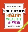 Simple Secrets for Becoming Healthy Wealthy & Wise What Scientists Have Learned & How You Can Use It