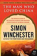 Man Who Loved China The Fantastic Story of the Eccentric Scientist Who Unlocked the Mysteries of the Middle Kingdom