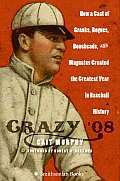 Crazy 08 How a Cast of Cranks Rogues Boneheads & Magnates Created the Greatest Year in Baseball History