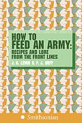 How to Feed an Army Recipes & Lore from the Front Lines