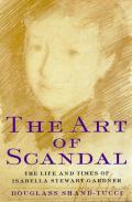 Art Of Scandal The Life & Times Of Isabella Stewart Gardner