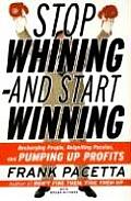Stop Whining--And Start Winning: Recharging People, Re-Igniting Passion, and Pumping Up Profits
