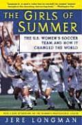 Girls of Summer The U S Womens Soccer Team & How It Changed the World
