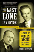 Last Lone Inventor A Tale of Genius Deceit & the Birth of Television Philo T Farnsworth