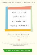 How I Stayed Alive When My Brain Was Trying to Kill Me One Persons Guide to Suicide Prevention