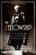 Fellowship The Untold Story of Frank Lloyd Wright & the Taliesin Fellowship