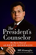 Presidents Counselor The Rise to Power of Alberto Gonzales