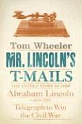 Mr Lincolns T Mails The Untold Story of How Abraham Lincoln Used the Telegraph to Win the Civil War