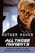 All Those Moments: Stories of Heroes, Villains, Replicants, and Blade Runners