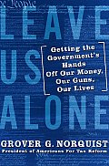 Leave Us Alone Getting the Governments Hands Off Our Money Our Guns Our Lives