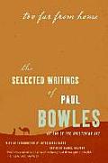 Too Far from Home The Selected Writings of Paul Bowles
