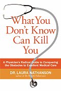 What You Don't Know Can Kill You: A Physician's Radical Guide to Conquering the Obstacles to Excellent Medical Care