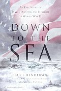 Down to the Sea An Epic Story of Naval Disaster & Heroism in World War II