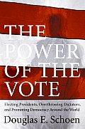 Power of the Vote Electing Presidents Overthrowing Dictators & Promoting Democracy Around the World