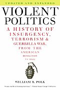 Violent Politics: A History of Insurgency, Terrorism, and Guerrilla War, from the American Revolution to Iraq