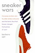 Sneaker Wars The Enemy Brothers Who Founded Adidas & Puma & the Family Feud That Forever Changed the Business of Sports