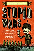 Stupid Wars A Citizens Guide to Botched Putsches Failed Coups Inane Invasions & Ridiculous Revolutions